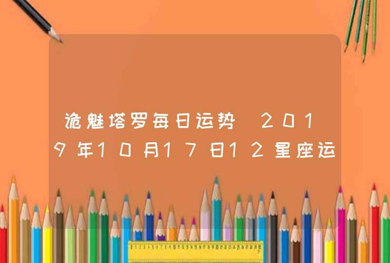 诡魅塔罗每日运势 2019年10月17日12星座运势播报